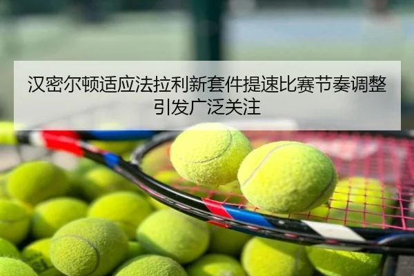 汉密尔顿适应法拉利新套件提速比赛节奏调整引发广泛关注