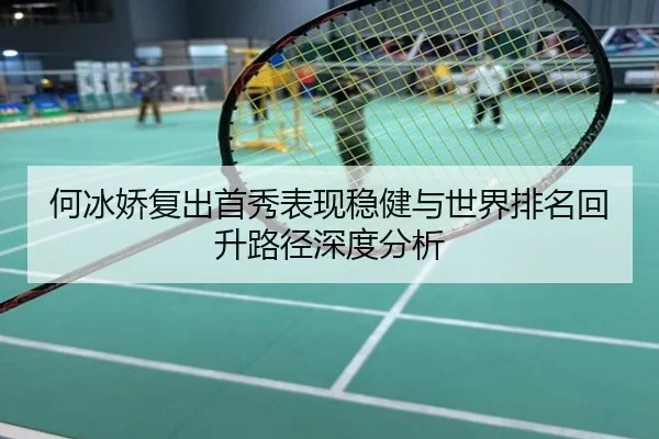 何冰娇复出首秀表现稳健与世界排名回升路径深度分析